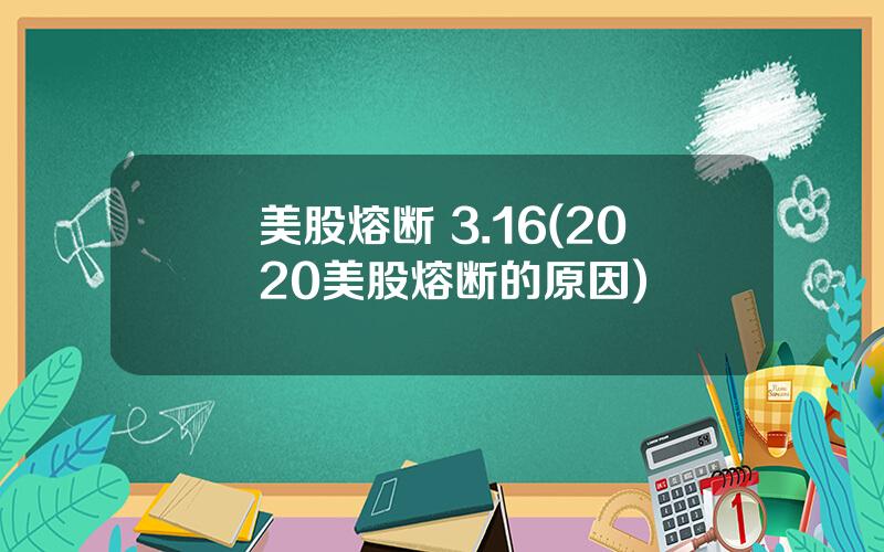 美股熔断 3.16(2020美股熔断的原因)